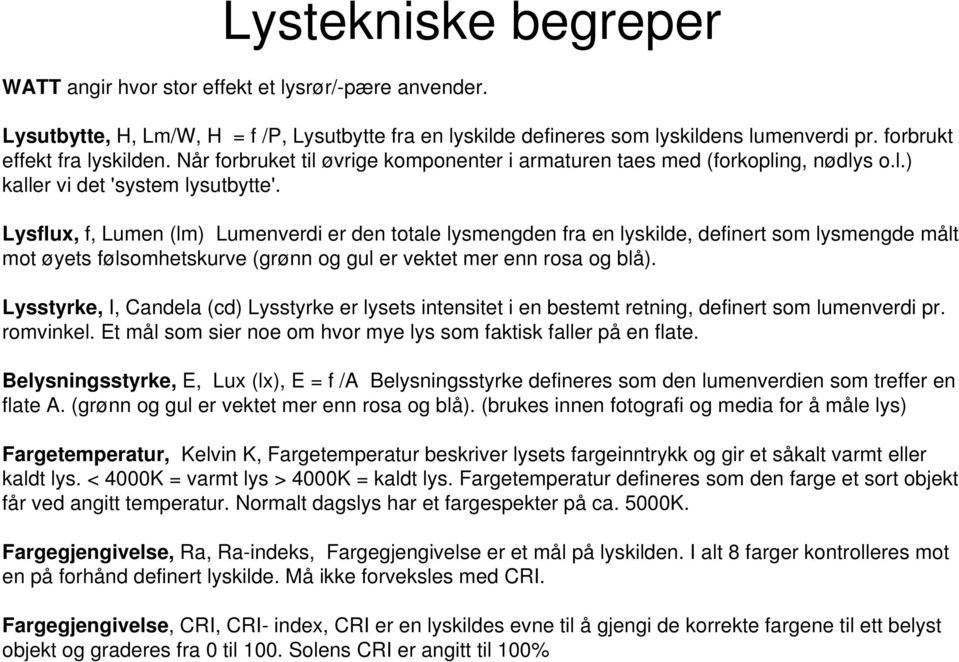 Lysflux, f, Lumen (lm) Lumenverdi er den totale lysmengden fra en lyskilde, definert som lysmengde målt mot øyets følsomhetskurve (grønn og gul er vektet mer enn rosa og blå).