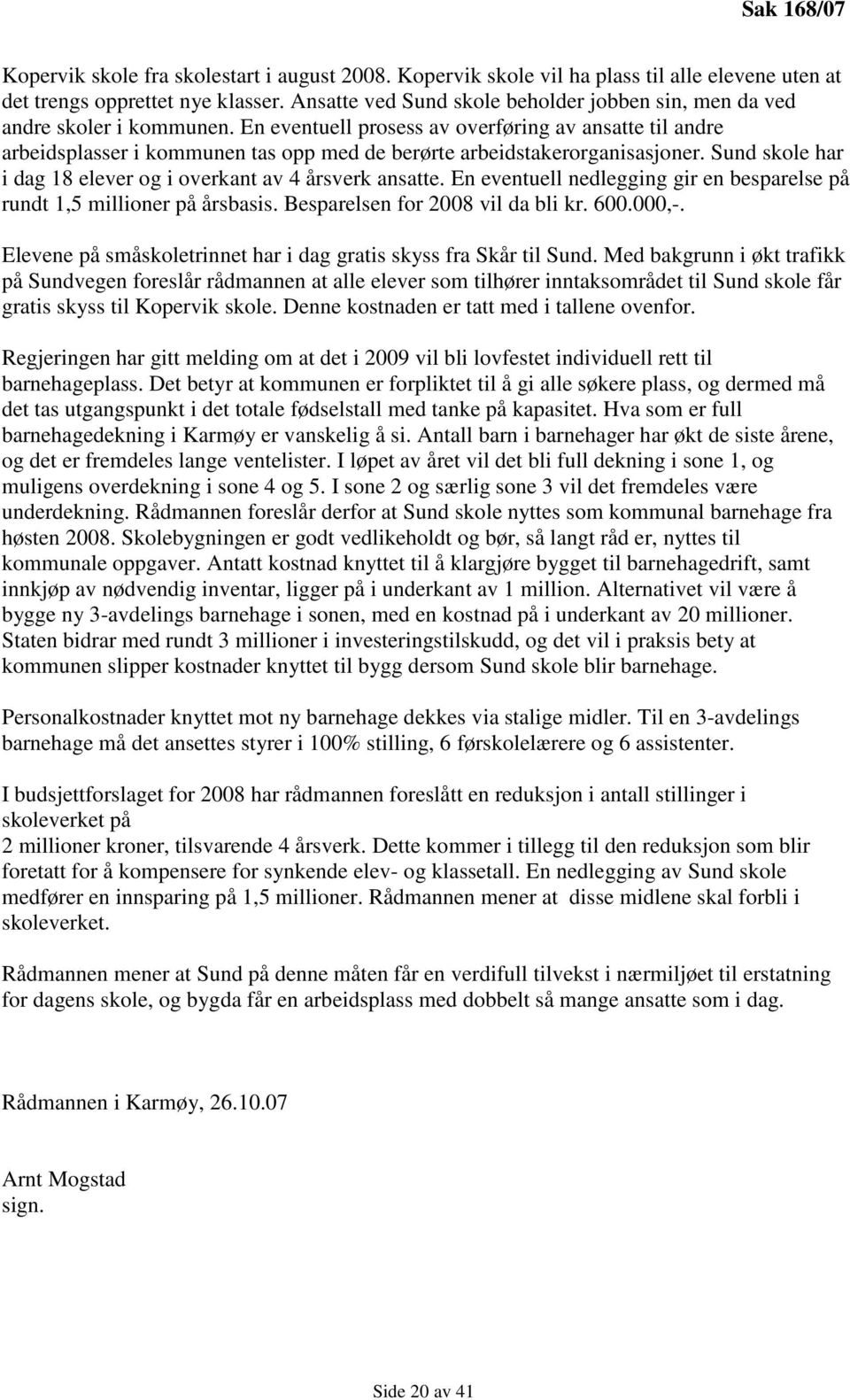 En eventuell prosess av overføring av ansatte til andre arbeidsplasser i kommunen tas opp med de berørte arbeidstakerorganisasjoner. Sund skole har i dag 18 elever og i overkant av 4 årsverk ansatte.