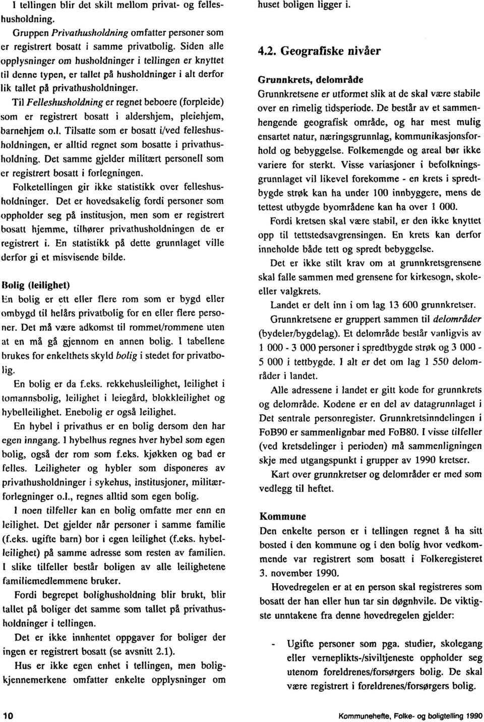 Til Felleshusholdning er regnet beboere (forpleide) som er registrert bosatt i aldershjem, pleiehjem, barnehjem o.l. Tilsatte som er bosatt 'Wed felleshusholdningen, er alltid regnet som bosatte i privathusholdning.