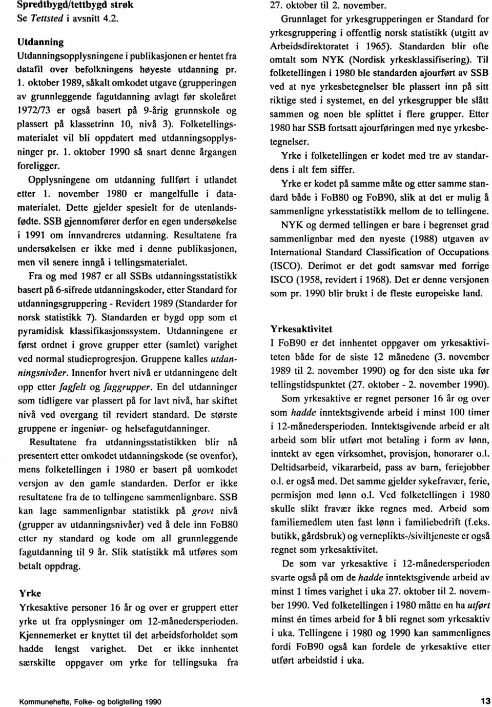 Folketellingsmaterialet vil bli oppdatert med utdanningsopplysninger pr. 1. oktober 1990 så snart denne årgangen foreligger. Opplysningene om utdanning fullført i utlandet etter 1.