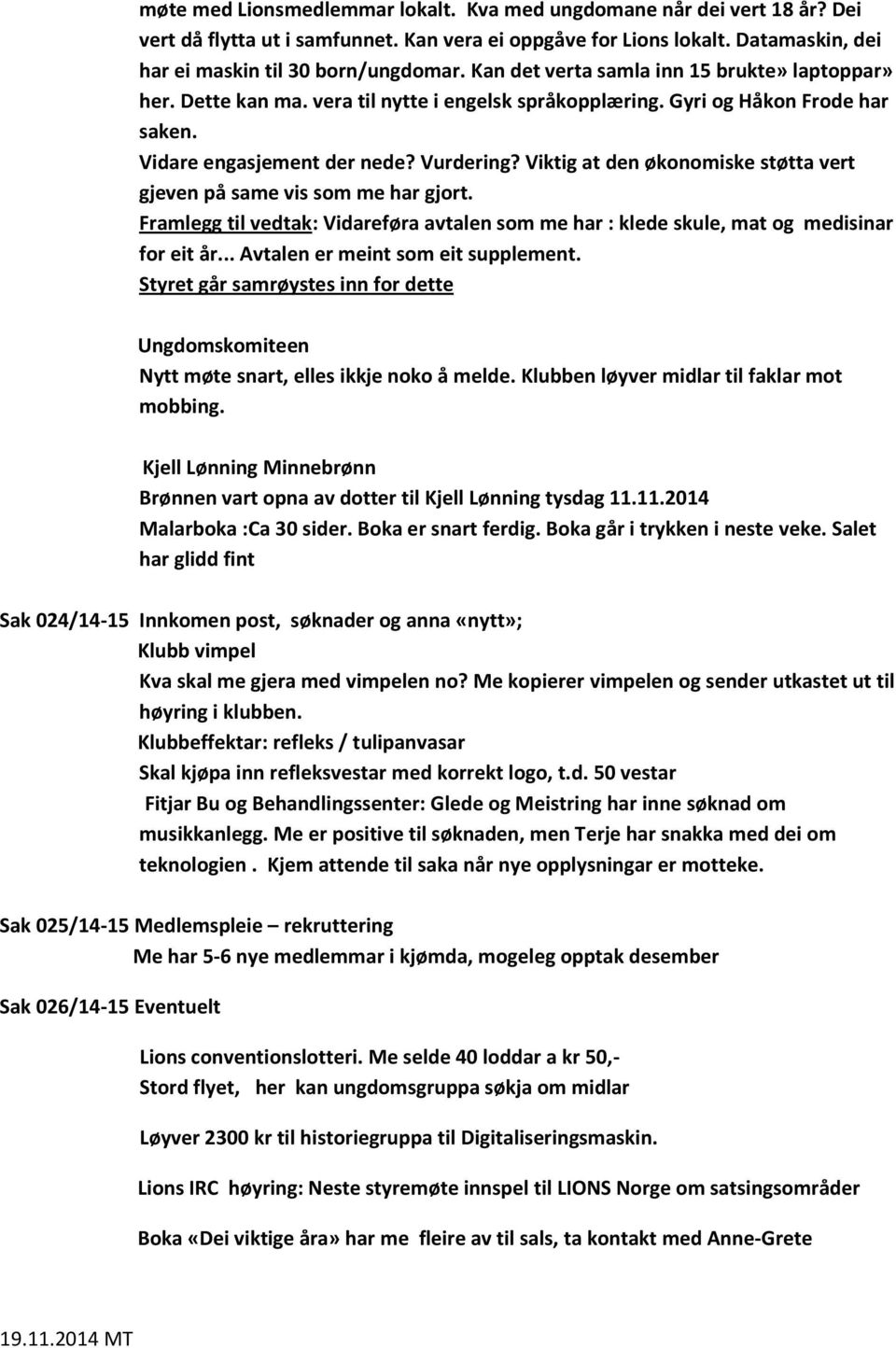 Viktig at den økonomiske støtta vert gjeven på same vis som me har gjort. Framlegg til vedtak: Vidareføra avtalen som me har : klede skule, mat og medisinar for eit år.