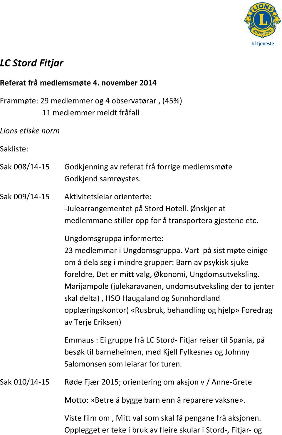 Godkjend samrøystes. Aktivitetsleiar orienterte: -Julearrangementet på Stord Hotell. Ønskjer at medlemmane stiller opp for å transportera gjestene etc.