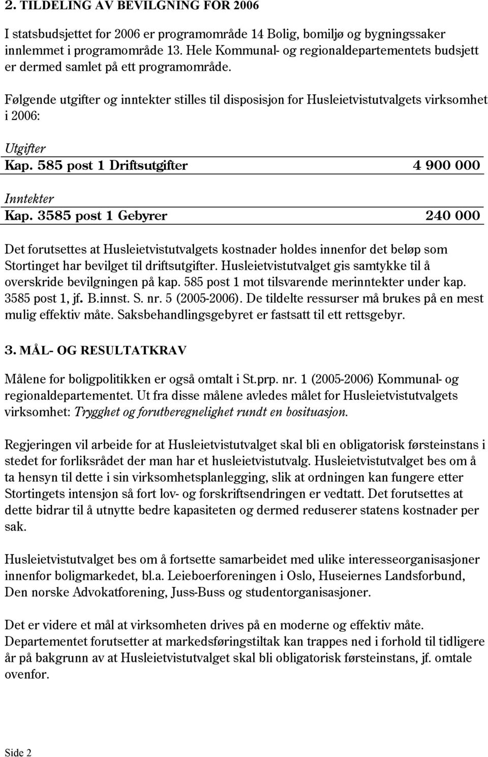 Følgende utgifter og inntekter stilles til disposisjon for Husleietvistutvalgets virksomhet i 2006: Utgifter Kap. 585 post 1 Driftsutgifter 4 900 000 Inntekter Kap.