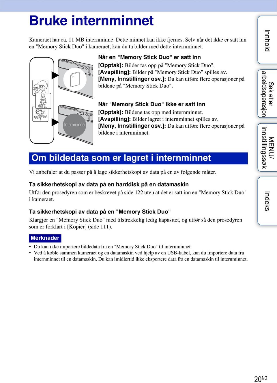 ]: Du kan utføre flere operasjoner på bildene på "Memory Stick Duo". Når "Memory Stick Duo" ikke er satt inn [Opptak]: Bildene tas opp med internminnet.