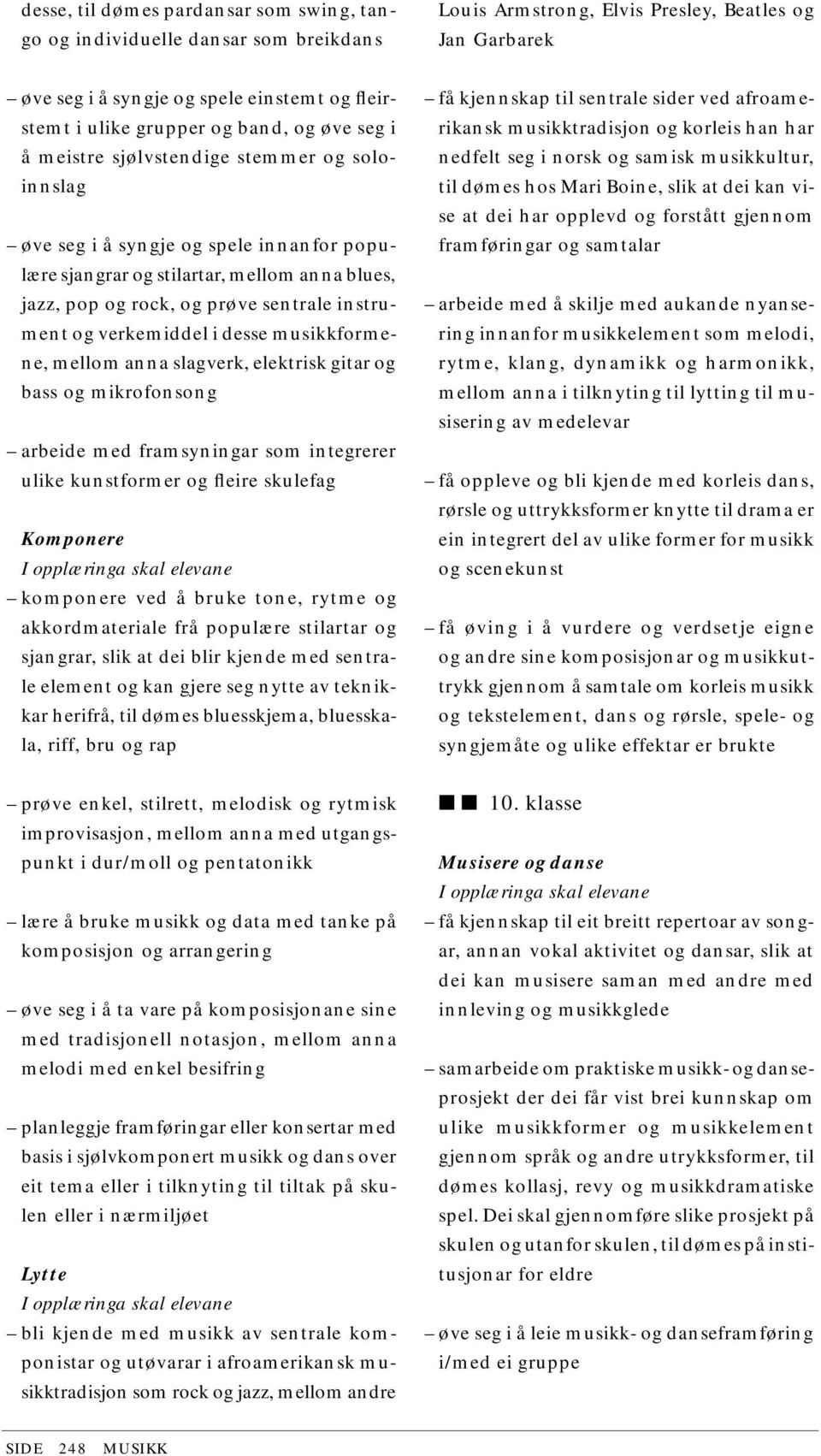 sentrale instrument og verkemiddel i desse musikkformene, mellom anna slagverk, elektrisk gitar og bass og mikrofonsong arbeide med framsyningar som integrerer ulike kunstformer og fleire skulefag