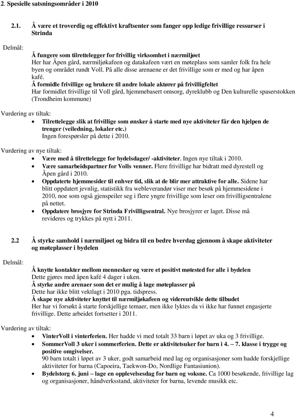 nærmiljøkafeen og datakafeen vært en møteplass som samler folk fra hele byen og området rundt Voll. På alle disse arenaene er det frivillige som er med og har åpen kafé.