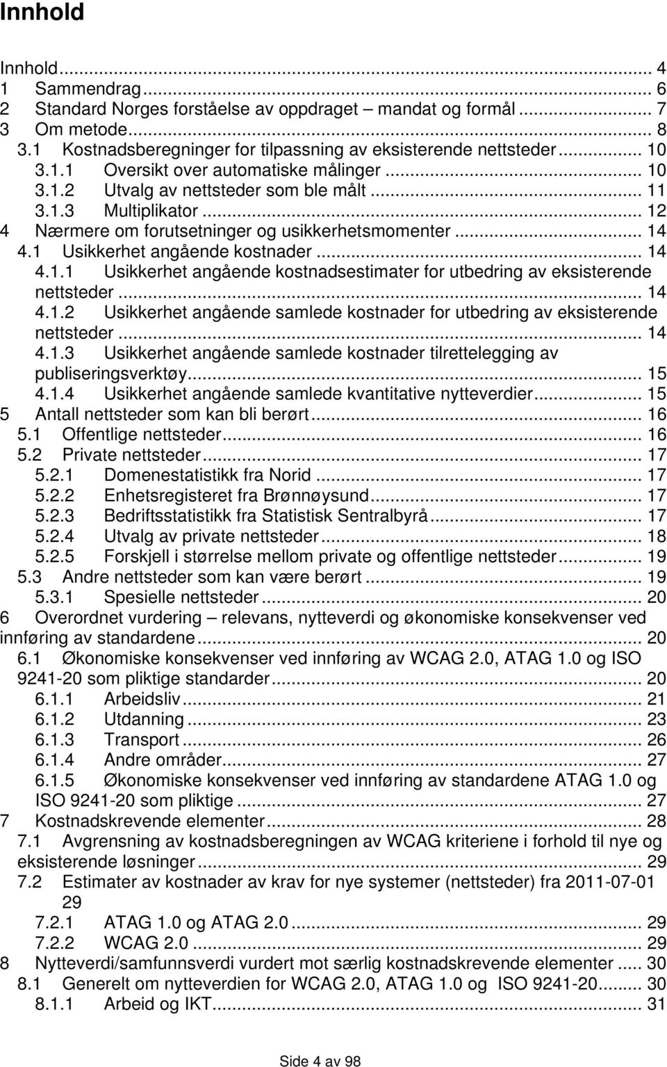 .. 14 4.1.2 Usikkerhet angående samlede kostnader for utbedring av eksisterende nettsteder... 14 4.1.3 Usikkerhet angående samlede kostnader tilrettelegging av publiseringsverktøy... 15 4.1.4 Usikkerhet angående samlede kvantitative nytteverdier.