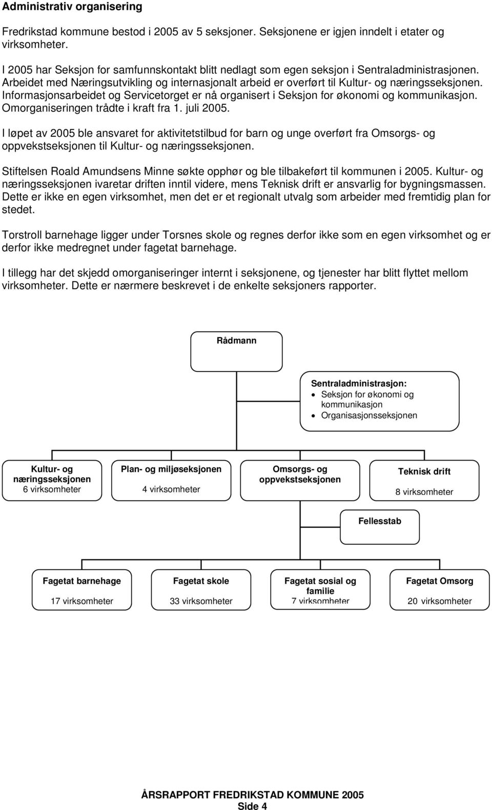 Informasjonsarbeidet og Servicetorget er nå organisert i Seksjon for økonomi og kommunikasjon. Omorganiseringen trådte i kraft fra 1. juli 2005.