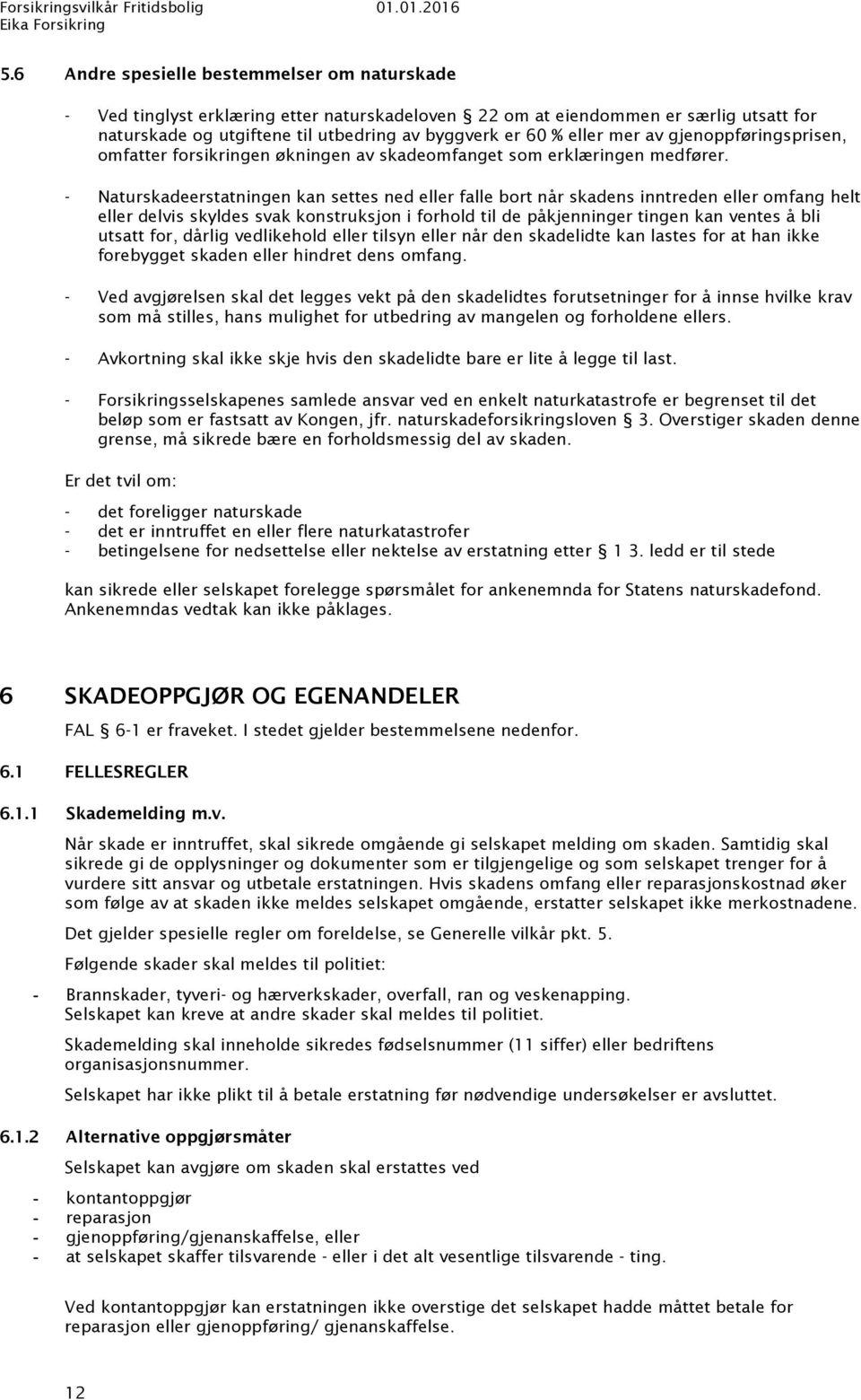 - Naturskadeerstatningen kan settes ned eller falle bort når skadens inntreden eller omfang helt eller delvis skyldes svak konstruksjon i forhold til de påkjenninger tingen kan ventes å bli utsatt