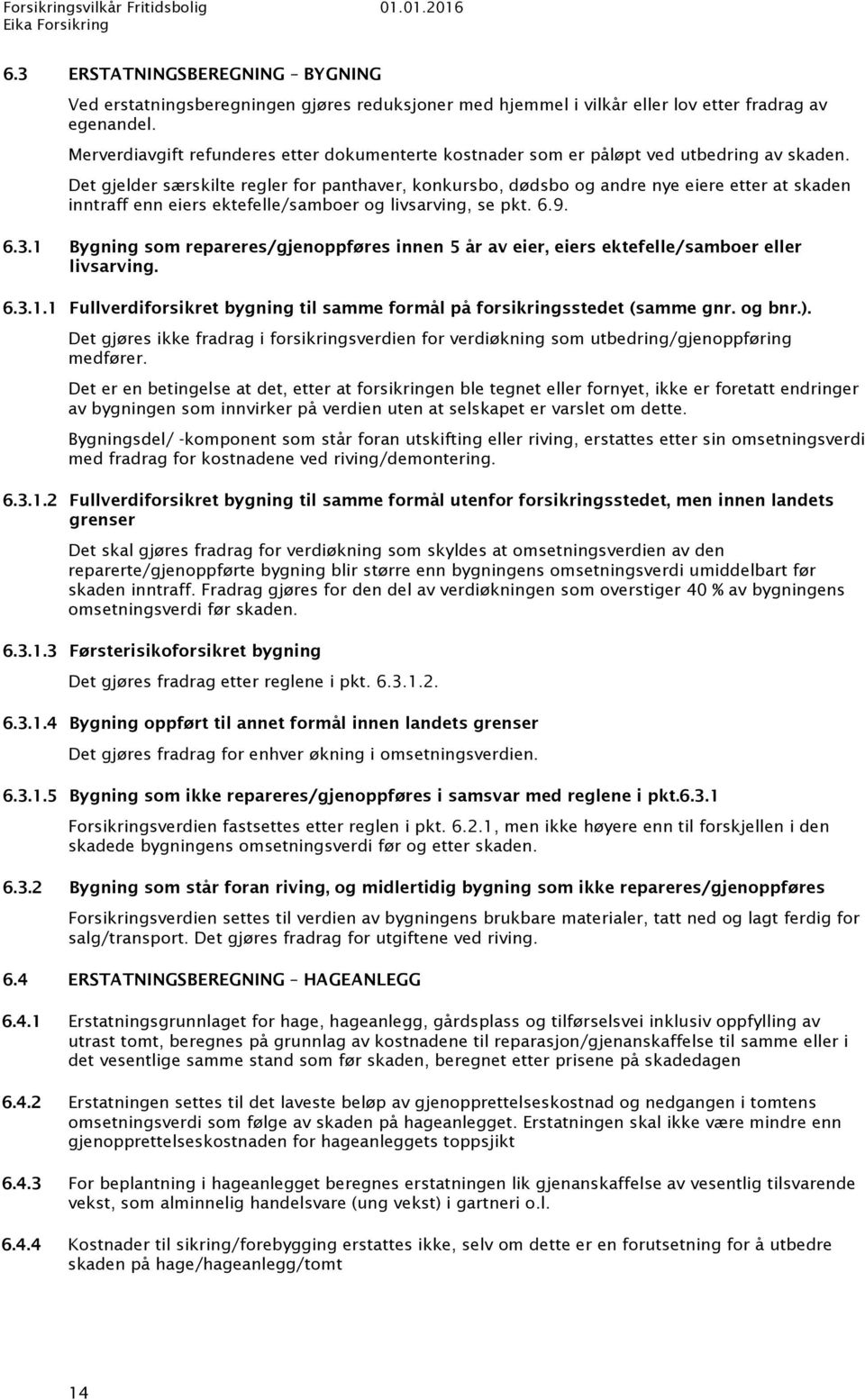 Det gjelder særskilte regler for panthaver, konkursbo, dødsbo og andre nye eiere etter at skaden inntraff enn eiers ektefelle/samboer og livsarving, se pkt. 6.9. 6.3.