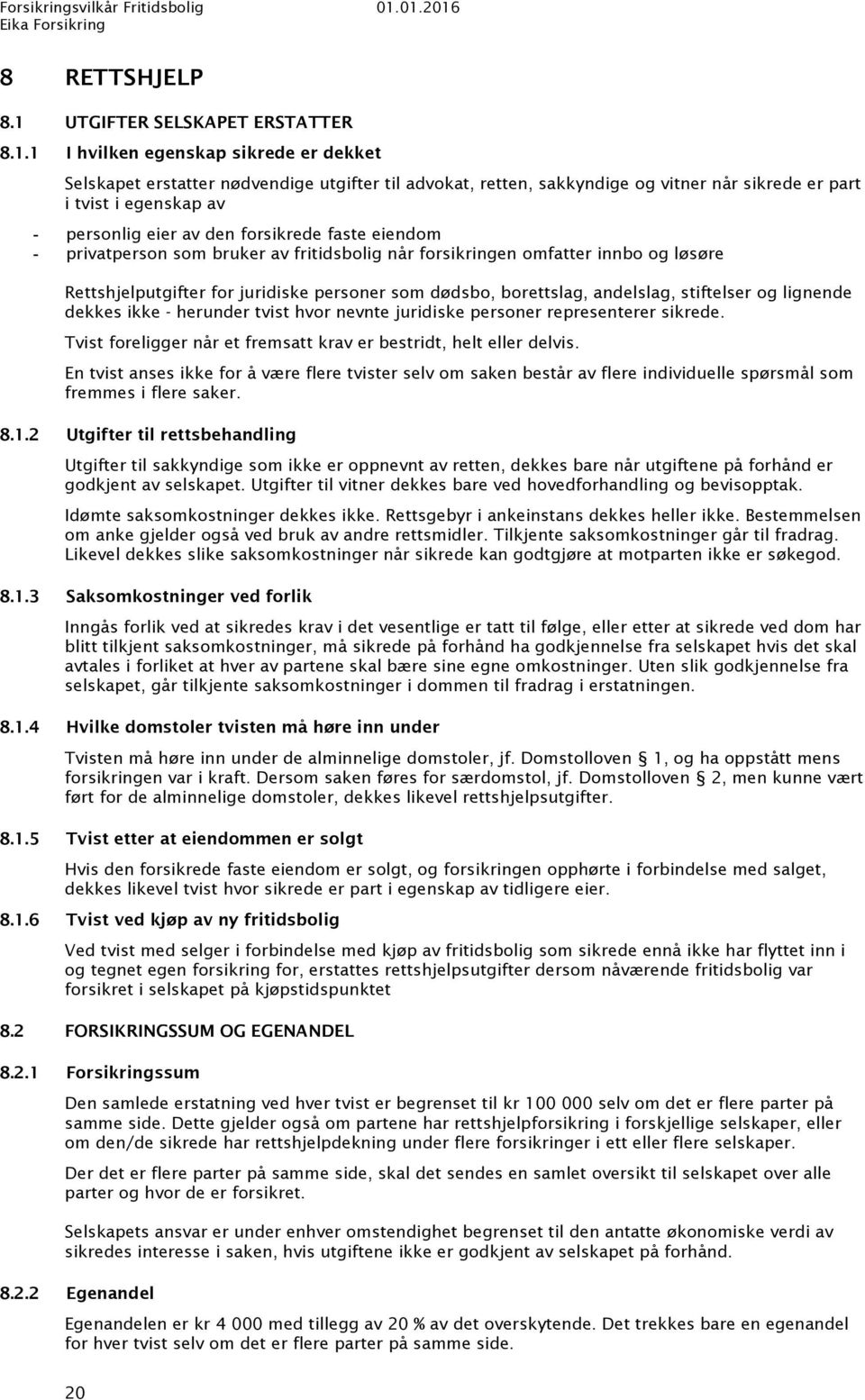 1 I hvilken egenskap sikrede er dekket Selskapet erstatter nødvendige utgifter til advokat, retten, sakkyndige og vitner når sikrede er part i tvist i egenskap av personlig eier av den forsikrede