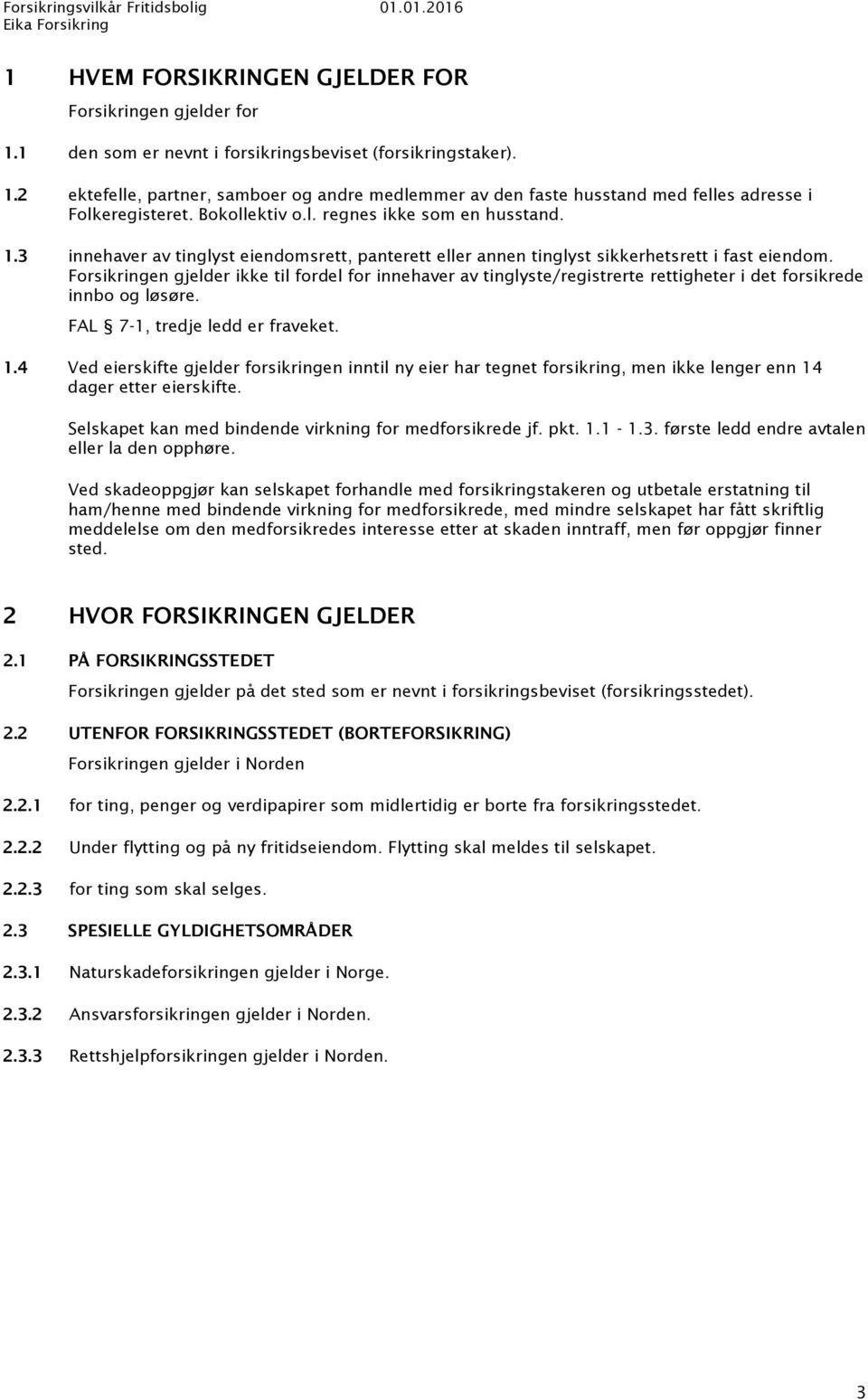 Forsikringen gjelder ikke til fordel for innehaver av tinglyste/registrerte rettigheter i det forsikrede innbo og løsøre. FAL 7-1, tredje ledd er fraveket. 1.