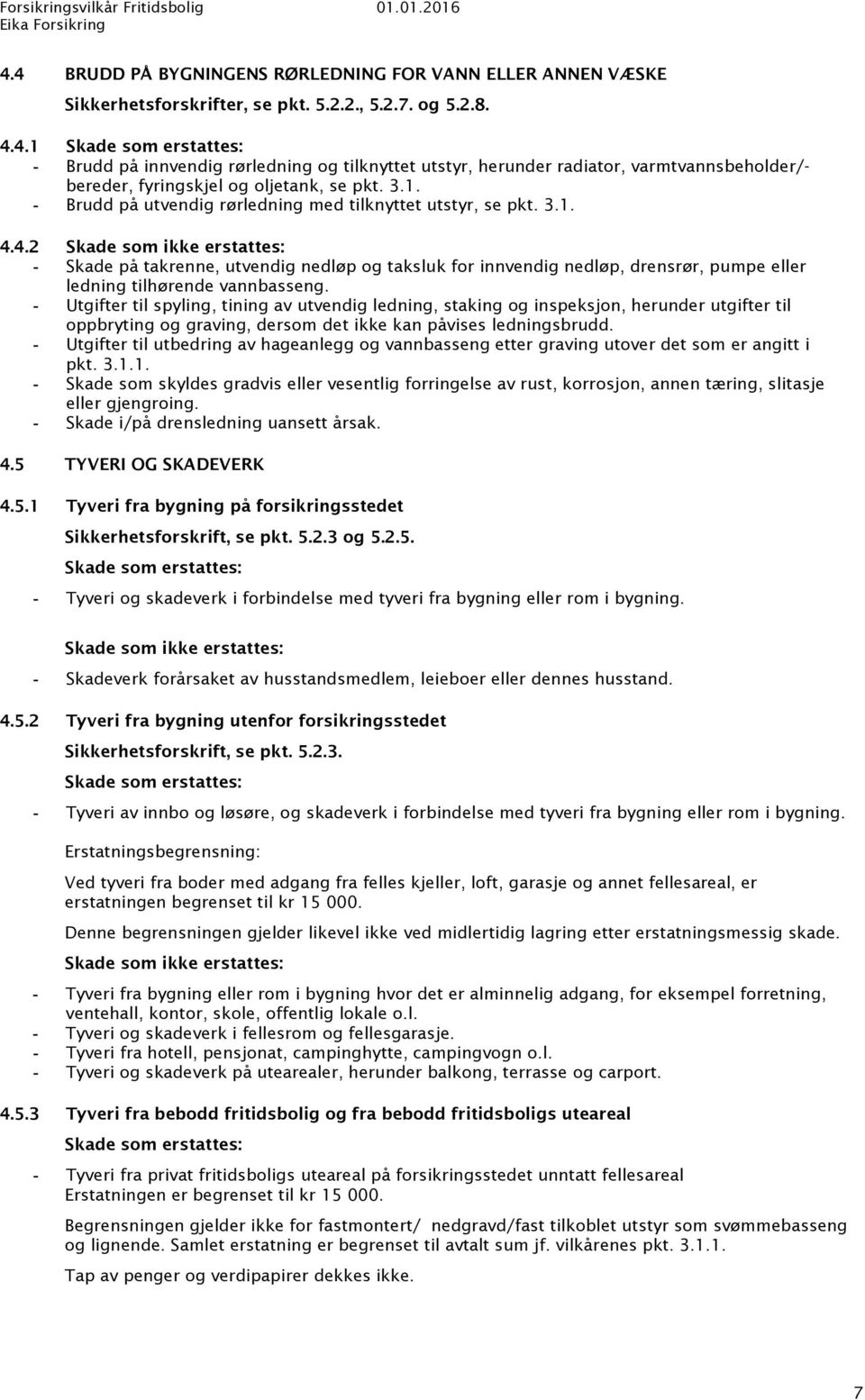 4.2 Skade som ikke erstattes: Skade på takrenne, utvendig nedløp og taksluk for innvendig nedløp, drensrør, pumpe eller ledning tilhørende vannbasseng.