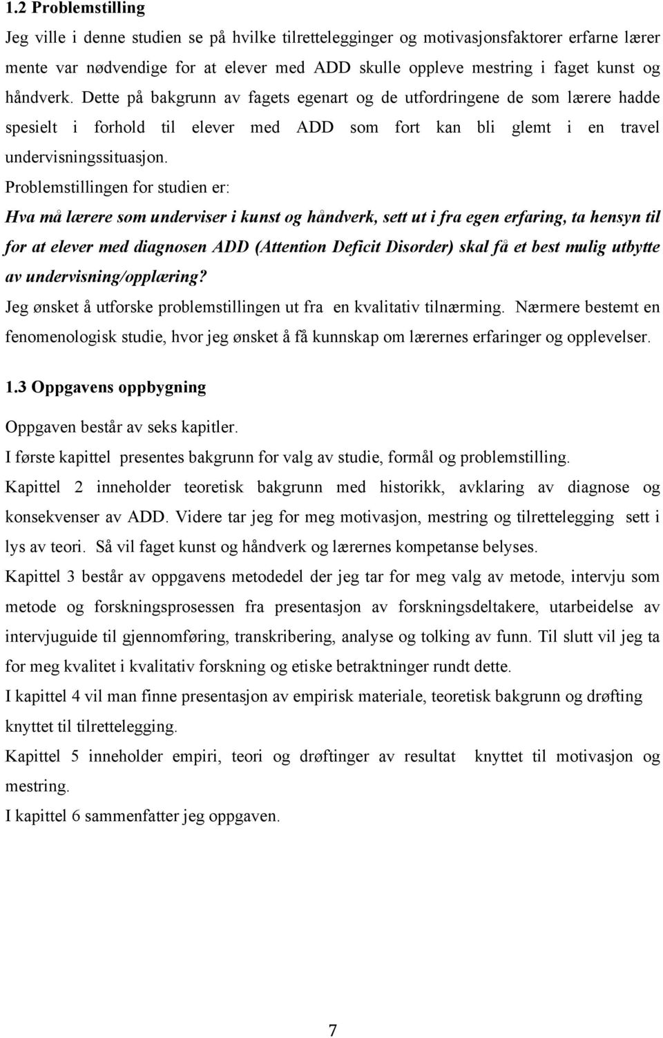 Problemstillingen for studien er: Hva må lærere som underviser i kunst og håndverk, sett ut i fra egen erfaring, ta hensyn til for at elever med diagnosen ADD (Attention Deficit Disorder) skal få et