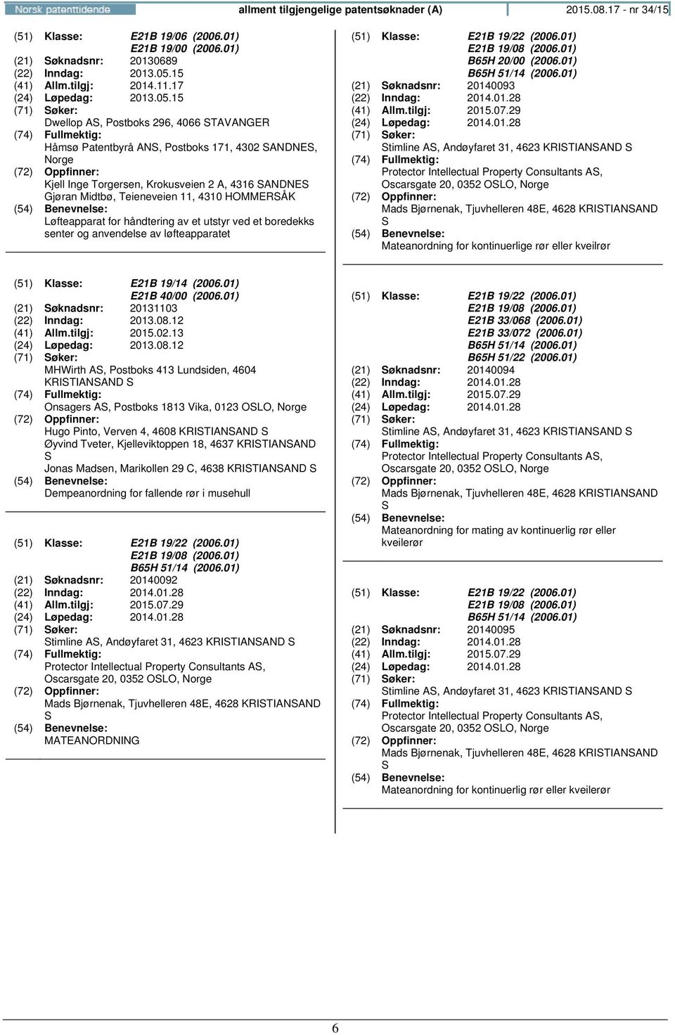 15 Dwellop AS, Postboks 296, 4066 STAVANGER Håmsø Patentbyrå ANS, Postboks 171, 4302 SANDNES, Kjell Inge Torgersen, Krokusveien 2 A, 4316 SANDNES Gjøran Midtbø, Teieneveien 11, 4310 HOMMERSÅK