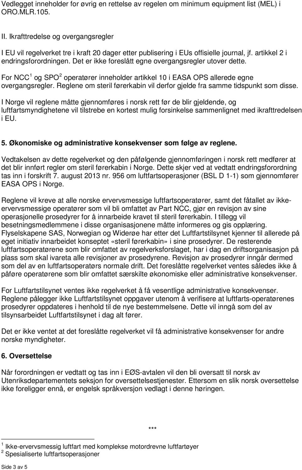 Det er ikke foreslått egne overgangsregler utover dette. For NCC 1 og SPO 2 operatører inneholder artikkel 10 i EASA OPS allerede egne overgangsregler.