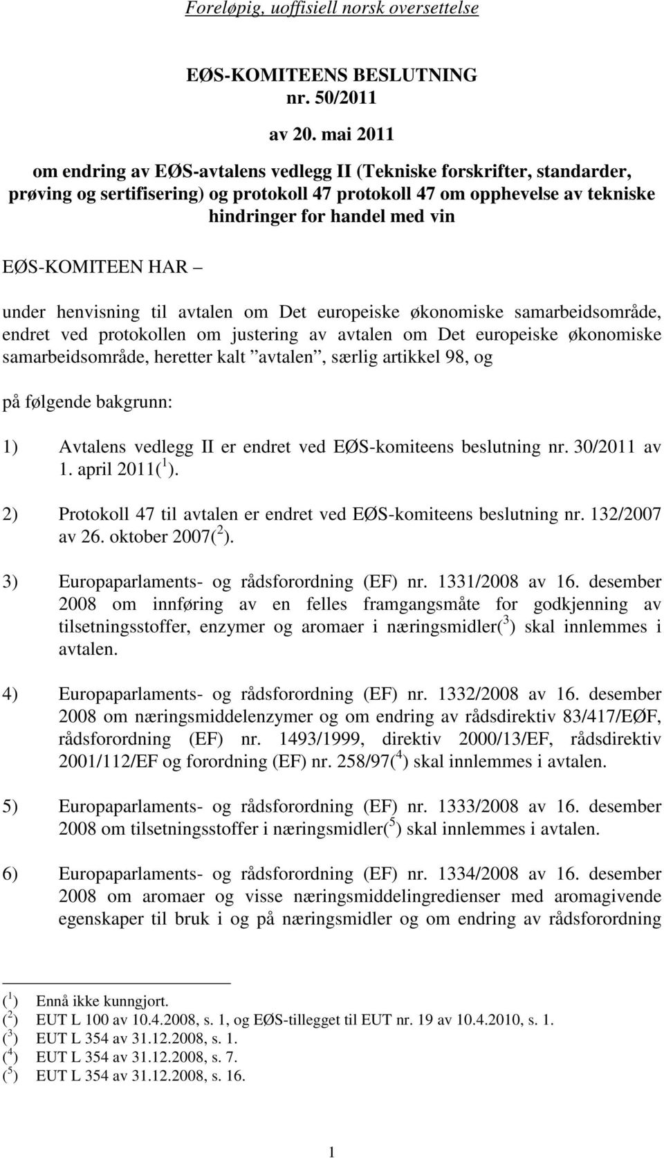 EØS-KOMITEEN HAR under henvisning til avtalen om Det europeiske økonomiske samarbeidsområde, endret ved protokollen om justering av avtalen om Det europeiske økonomiske samarbeidsområde, heretter