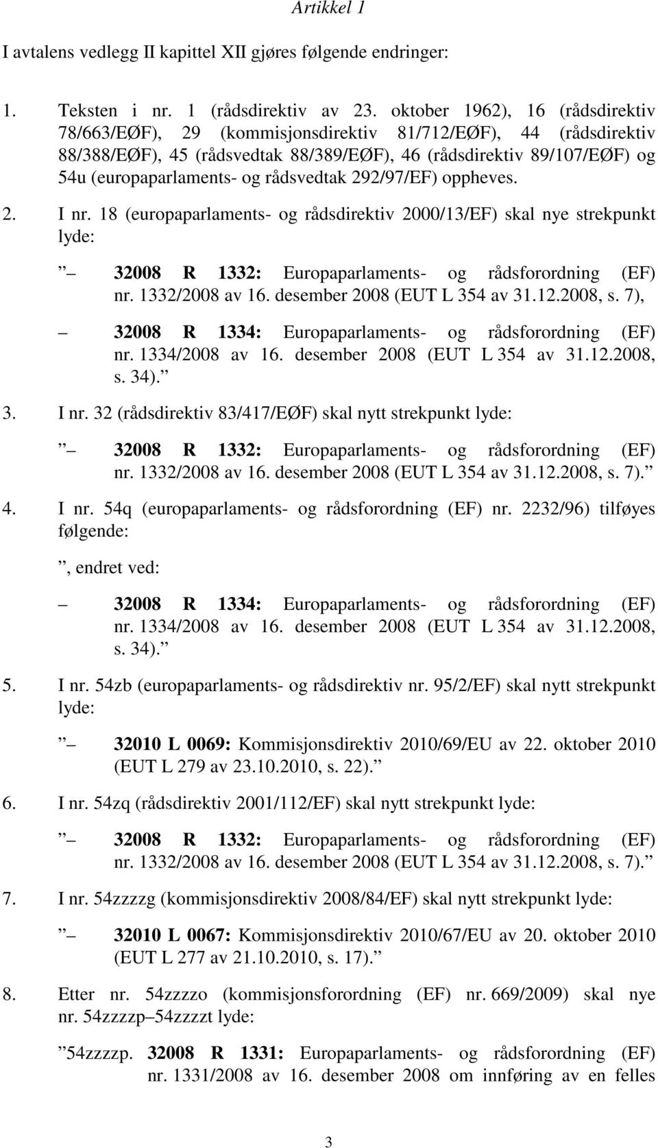 rådsvedtak 292/97/EF) oppheves. 2. I nr. 18 (europaparlaments- og rådsdirektiv 2000/13/EF) skal nye strekpunkt lyde: 32008 R 1332: Europaparlaments- og rådsforordning (EF) nr. 1332/2008 av 16.