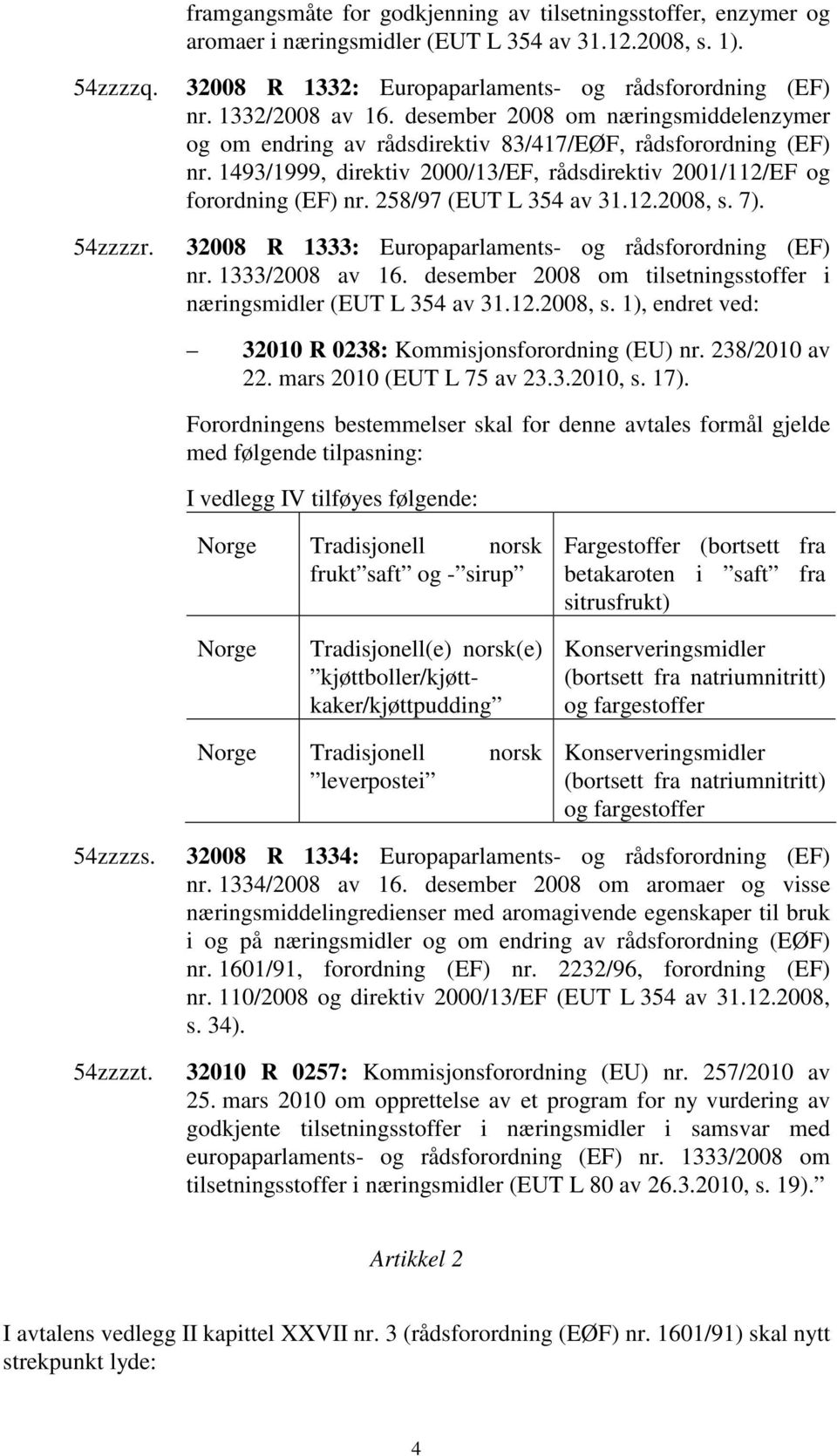 258/97 (EUT L 354 av 31.12.2008, s. 7). 32008 R 1333: Europaparlaments- og rådsforordning (EF) nr. 1333/2008 av 16. desember 2008 om tilsetningsstoffer i næringsmidler (EUT L 354 av 31.12.2008, s. 1), endret ved: 32010 R 0238: Kommisjonsforordning (EU) nr.