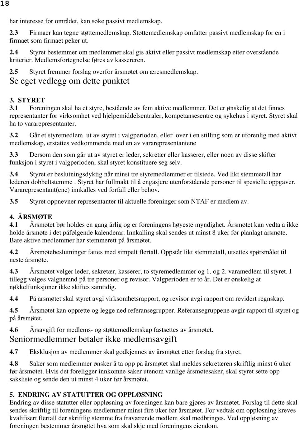 1 Foreningen skal ha et styre, bestående av fem aktive medlemmer. Det er ønskelig at det finnes representanter for virksomhet ved hjelpemiddelsentraler, kompetansesentre og sykehus i styret.