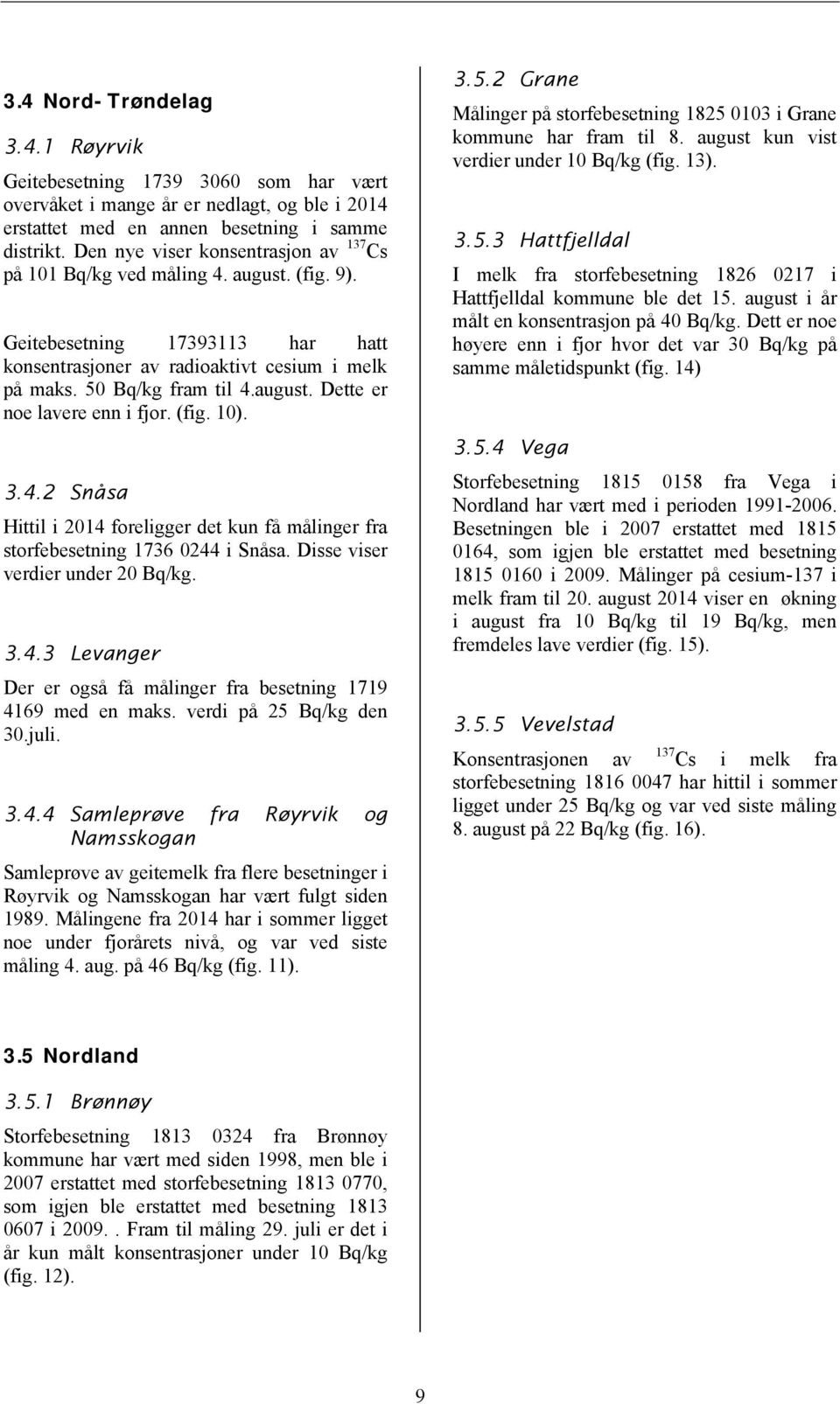 (fig. 10). 3.4.2 Snåsa Hittil i 2014 foreligger det kun få målinger fra storfebesetning 1736 0244 i Snåsa. Disse viser verdier under 20 Bq/kg. 3.4.3 Levanger Der er også få målinger fra besetning 1719 4169 med en maks.