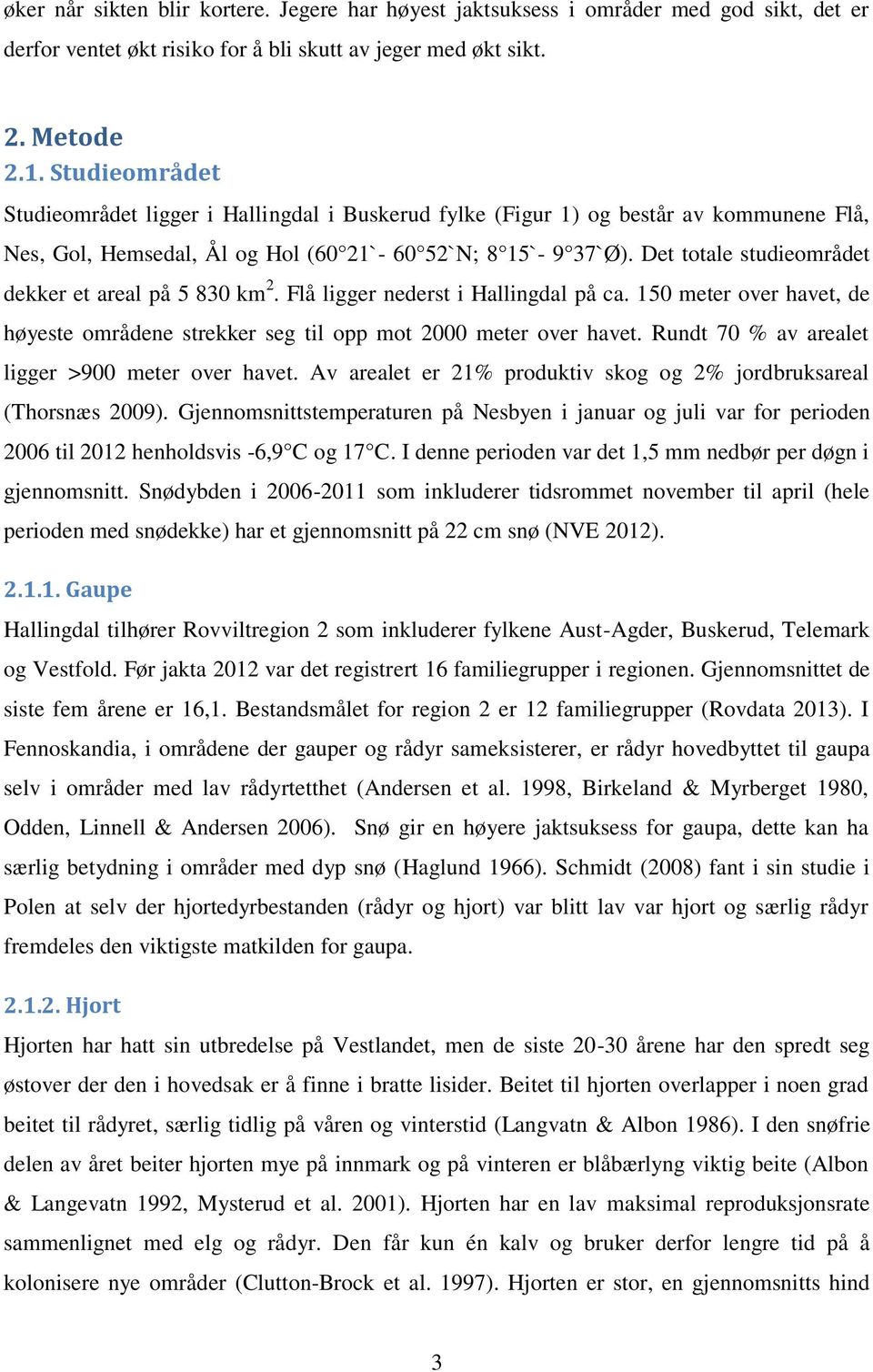 Det totale studieområdet dekker et areal på 5 830 km 2. Flå ligger nederst i Hallingdal på ca. 150 meter over havet, de høyeste områdene strekker seg til opp mot 2000 meter over havet.