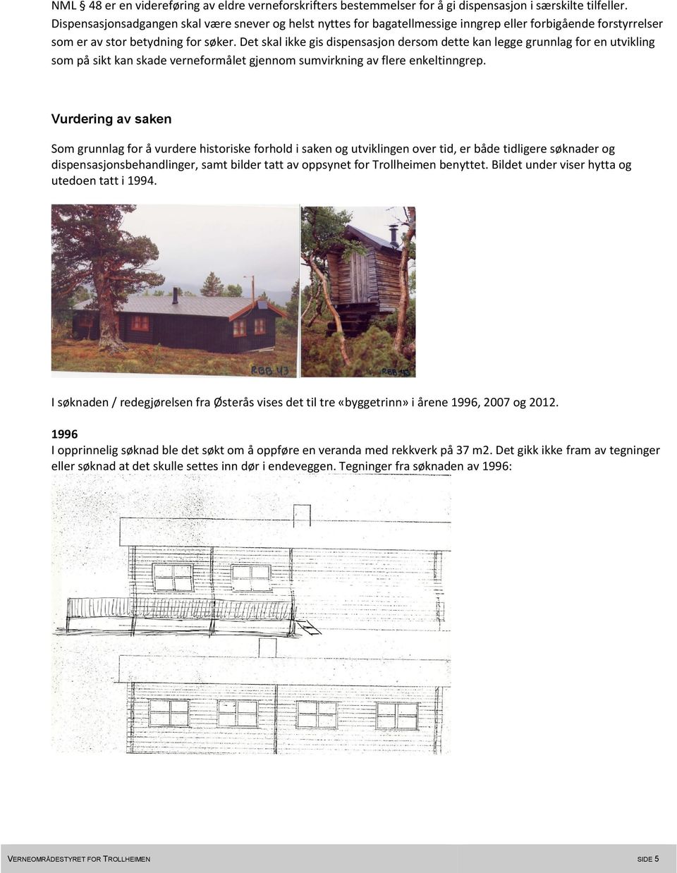 Det skal ikke gis dispensasjon dersom dette kan legge grunnlag for en utvikling som på sikt kan skade verneformålet gjennom sumvirkning av flere enkeltinngrep.