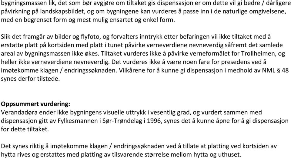 Slik det framgår av bilder og flyfoto, og forvalters inntrykk etter befaringen vil ikke tiltaket med å erstatte platt på kortsiden med platt i tunet påvirke verneverdiene nevneverdig såfremt det