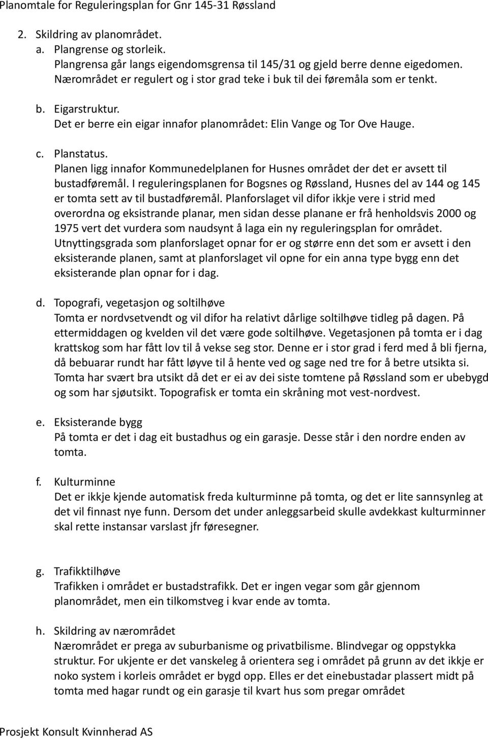 Planen ligg innafor Kommunedelplanen for Husnes området der det er avsett til bustadføremål. I reguleringsplanen for Bogsnes og Røssland, Husnes del av 144 og 145 er tomta sett av til bustadføremål.