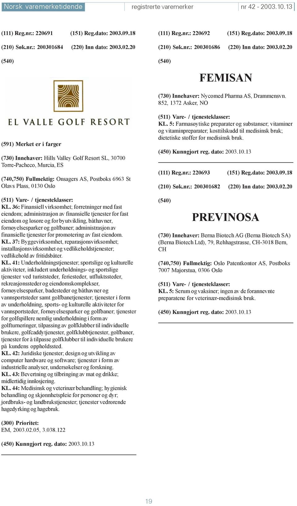 852, 1372 Asker, NO (591) Merket er i farger (730) Innehaver: Hills Valley Golf Resort SL, 30700 Torre-Pacheco, Murcia, ES (740,750) Fullmektig: Onsagers AS, Postboks 6963 St Olavs Plass, 0130 Oslo