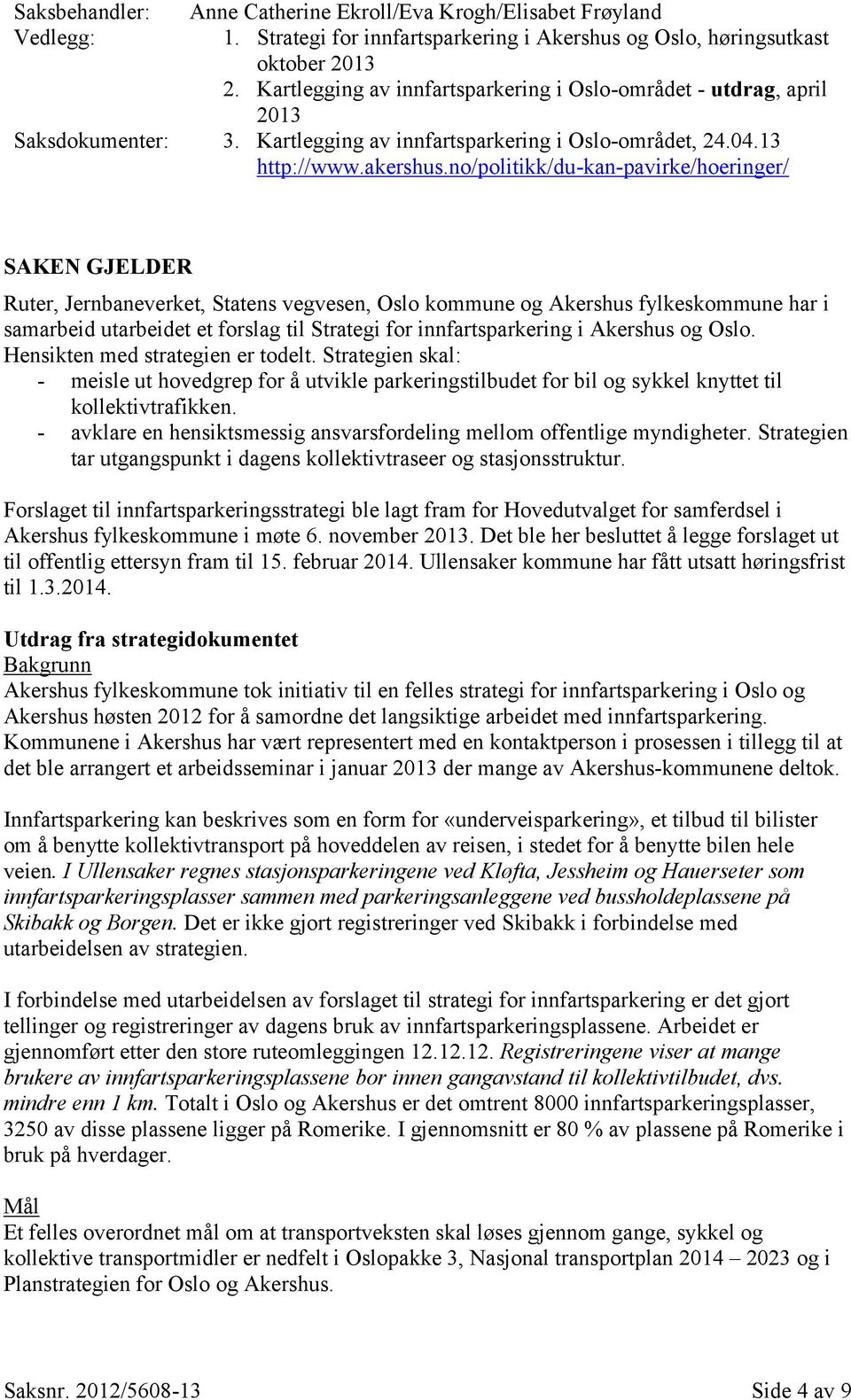 no/politikk/du-kan-pavirke/hoeringer/ SAKEN GJELDER Ruter, Jernbaneverket, Statens vegvesen, Oslo kommune og Akershus fylkeskommune har i samarbeid utarbeidet et forslag til Strategi for