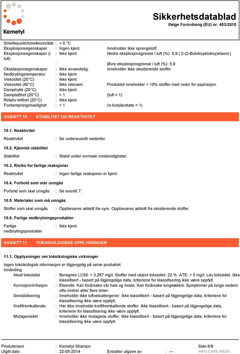 Nedbrytingstemperatur : Ikke kjent. Viskositet (20 C) : Ikke kjent. Viskositet (40 C) : Ikke relevant. Produktet inneholder < 10% stoffer med risiko for aspirasjon. Damptrykk (20 C) : Ikke kjent.