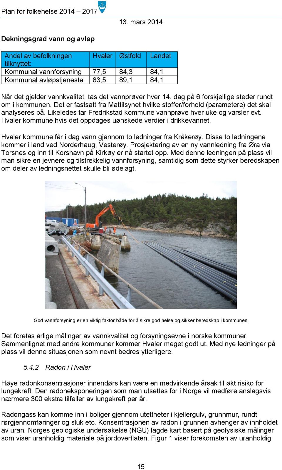 Likeledes tar Fredrikstad kommune vannprøve hver uke og varsler evt. Hvaler kommune hvis det oppdages uønskede verdier i drikkevannet. Hvaler kommune får i dag vann gjennom to ledninger fra Kråkerøy.