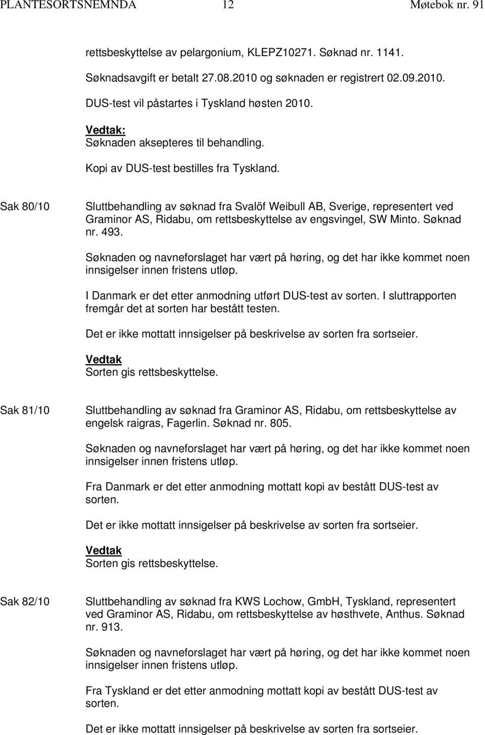 Søknaden og navneforslaget har vært på høring, og det har ikke kommet noen innsigelser innen fristens utløp. I Danmark er det etter anmodning utført DUS-test av sorten.