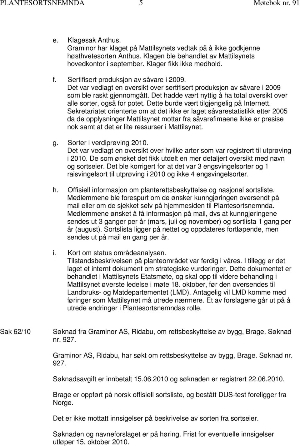 Det var vedlagt en oversikt over sertifisert produksjon av såvare i 2009 som ble raskt gjennomgått. Det hadde vært nyttig å ha total oversikt over alle sorter, også for potet.