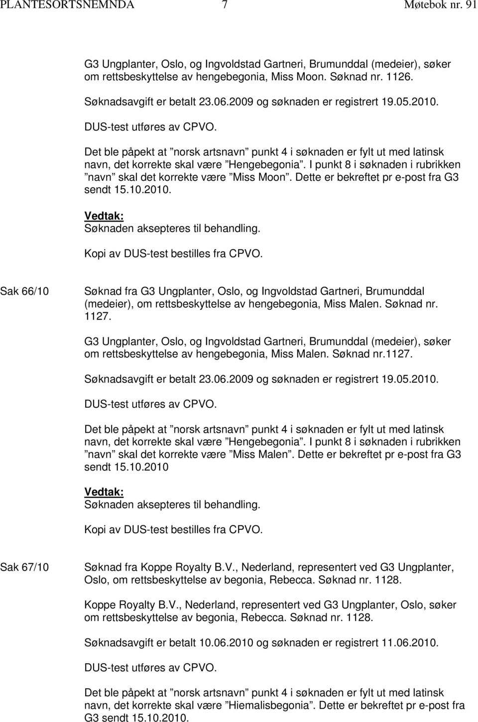 I punkt 8 i søknaden i rubrikken navn skal det korrekte være Miss Moon. Dette er bekreftet pr e-post fra G3 sendt 15.10.2010. Kopi av DUS-test bestilles fra CPVO.