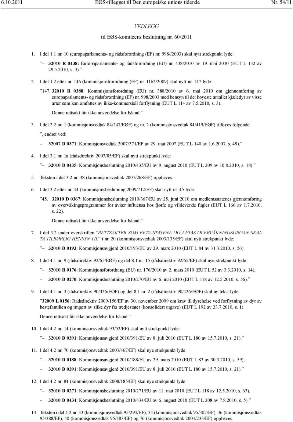 146 (kommisjonsforordning (EF) nr. 1162/2009) skal nytt nr. 147 lyde: 147. 32010 R 0388: Kommisjonsforordning (EU) nr. 388/2010 av 6.