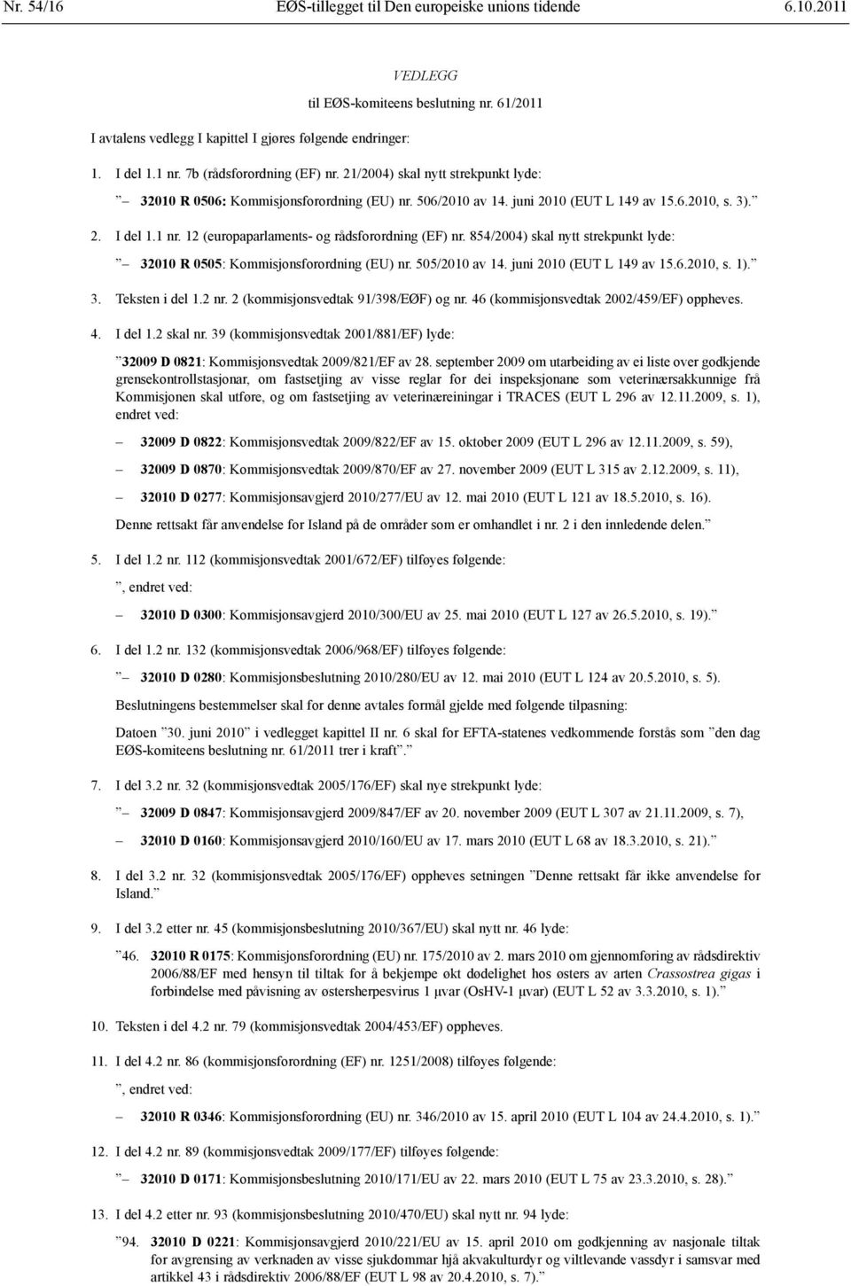 12 (europaparlaments- og rådsforordning (EF) nr. 854/2004) skal nytt strekpunkt lyde: 32010 R 0505: Kommisjonsforordning (EU) nr. 505/2010 av 14. juni 2010 (EUT L 149 av 15.6.2010, s. 1). 3. Teksten i del 1.