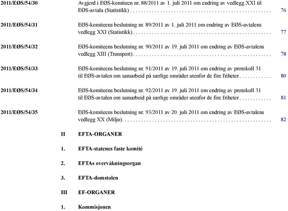 ... 78 2011/EØS/54/33 EØS-komiteens beslutning nr. 91/2011 av 19. juli 2011 om endring av protokoll 31 til EØS-avtalen om samarbeid på særlige områder utenfor de fire friheter.