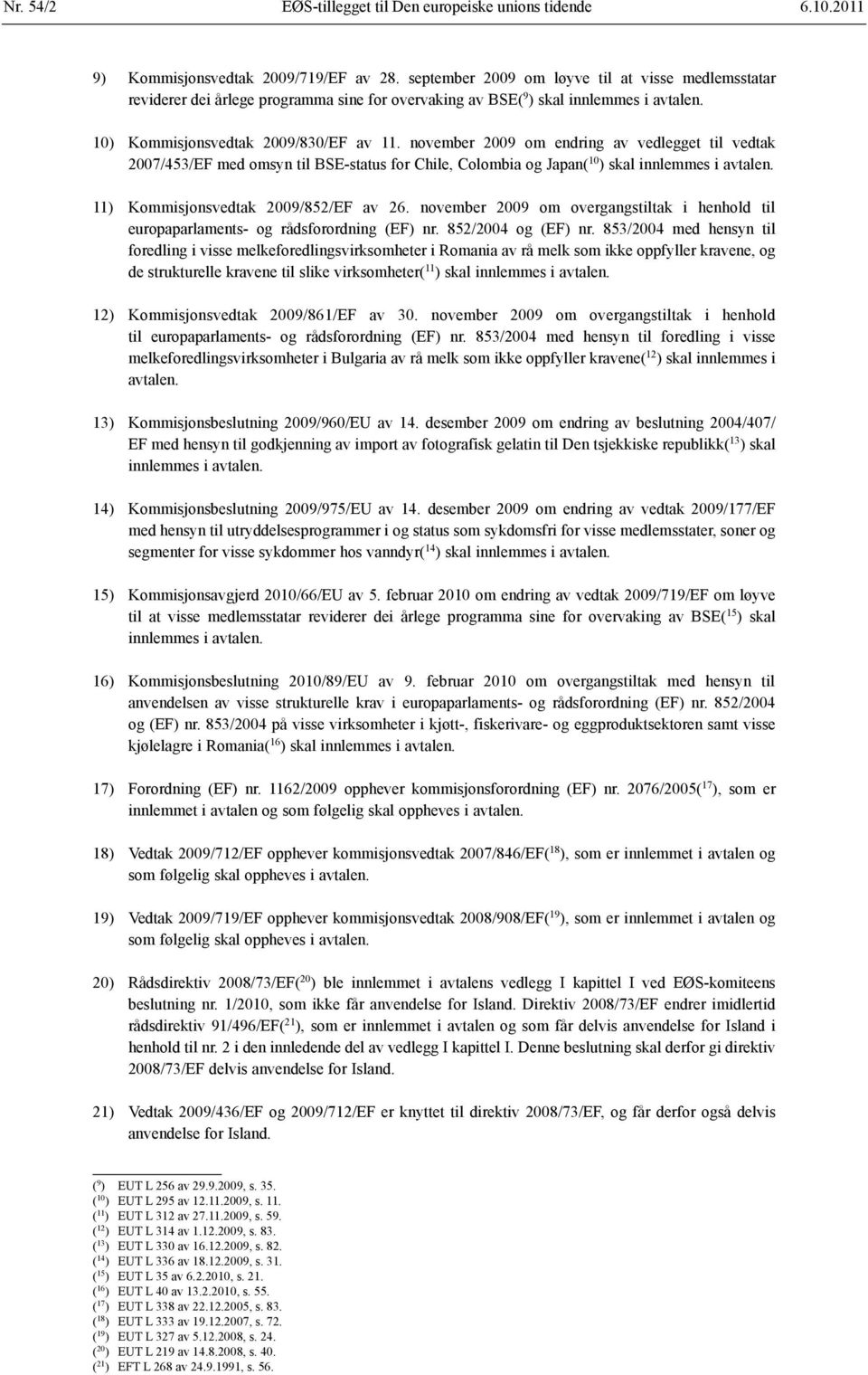 november 2009 om endring av vedlegget til vedtak 2007/453/EF med omsyn til BSE-status for Chile, Colombia og Japan( 10 ) skal innlemmes i avtalen. 11) Kommisjonsvedtak 2009/852/EF av 26.