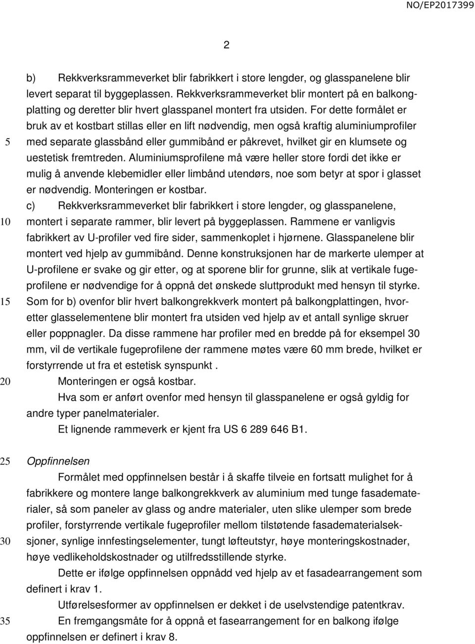 For dette formålet er bruk av et kostbart stillas eller en lift nødvendig, men også kraftig aluminiumprofiler med separate glassbånd eller gummibånd er påkrevet, hvilket gir en klumsete og uestetisk