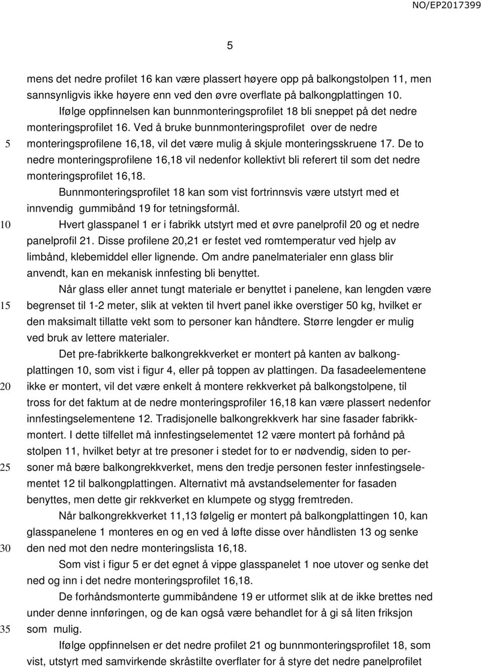 Ved å bruke bunnmonteringsprofilet over de nedre monteringsprofilene 16,18, vil det være mulig å skjule monteringsskruene 17.