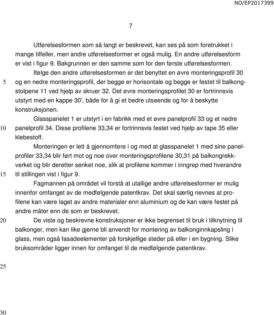 Ifølge den andre utførelsesformen er det benyttet en øvre monteringsprofil og en nedre monteringsprofil, der begge er horisontale og begge er festet til balkongstolpene 11 ved hjelp av skruer 32.