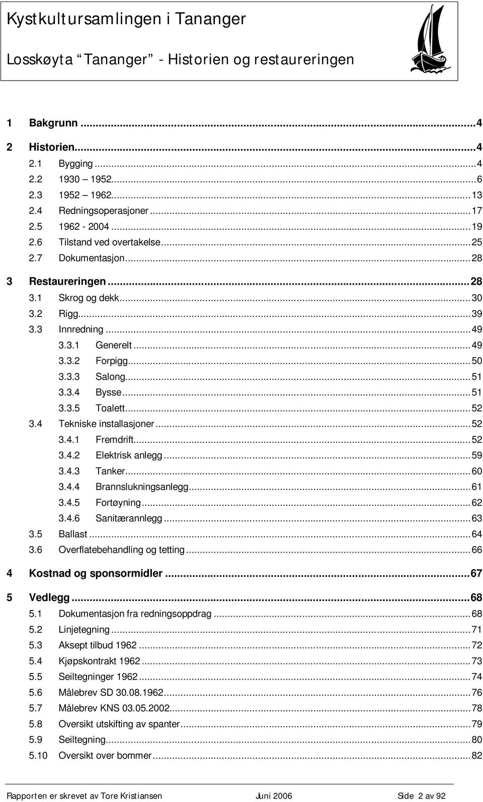 4 Tekniske installasjoner...52 3.4.1 Fremdrift...52 3.4.2 Elektrisk anlegg...59 3.4.3 Tanker...60 3.4.4 Brannslukningsanlegg...61 3.4.5 Fortøyning...62 3.4.6 Sanitærannlegg...63 3.5 Ballast...64 3.
