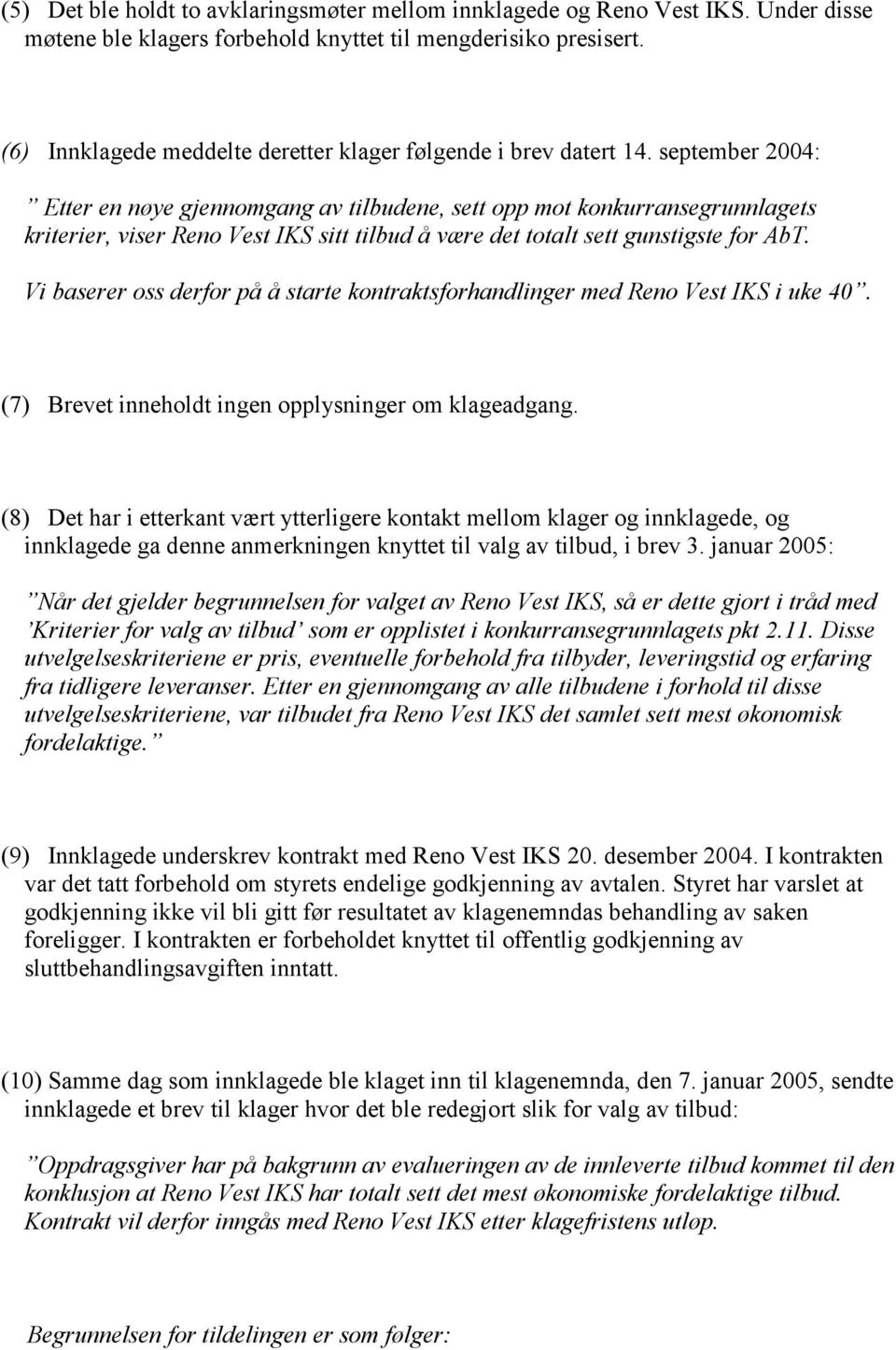 september 2004: Etter en nøye gjennomgang av tilbudene, sett opp mot konkurransegrunnlagets kriterier, viser Reno Vest IKS sitt tilbud å være det totalt sett gunstigste for AbT.