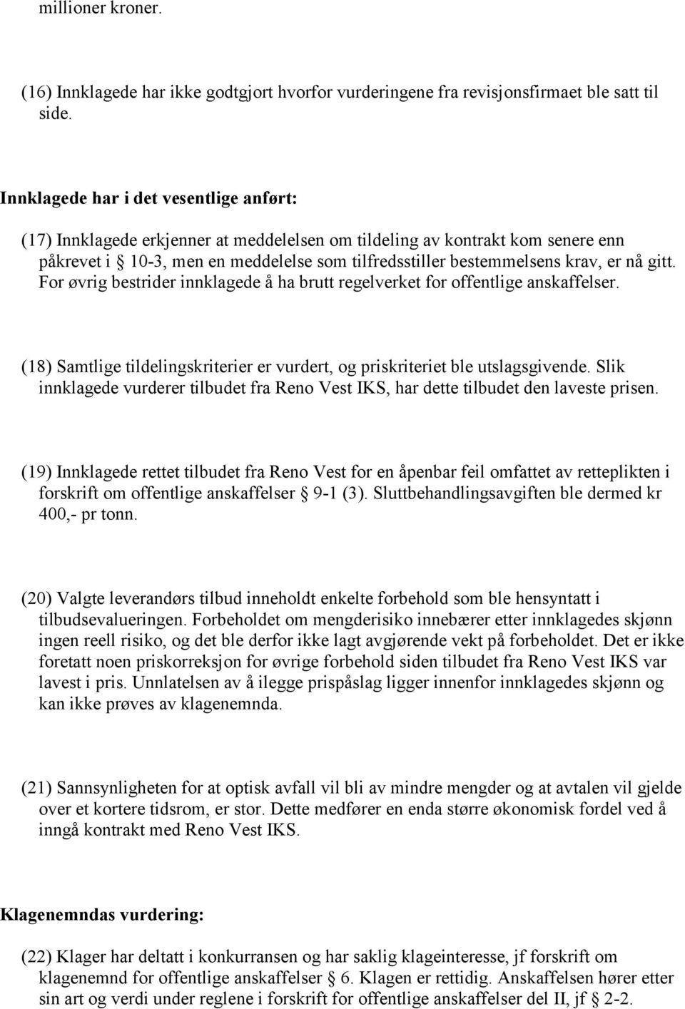 nå gitt. For øvrig bestrider innklagede å ha brutt regelverket for offentlige anskaffelser. (18) Samtlige tildelingskriterier er vurdert, og priskriteriet ble utslagsgivende.