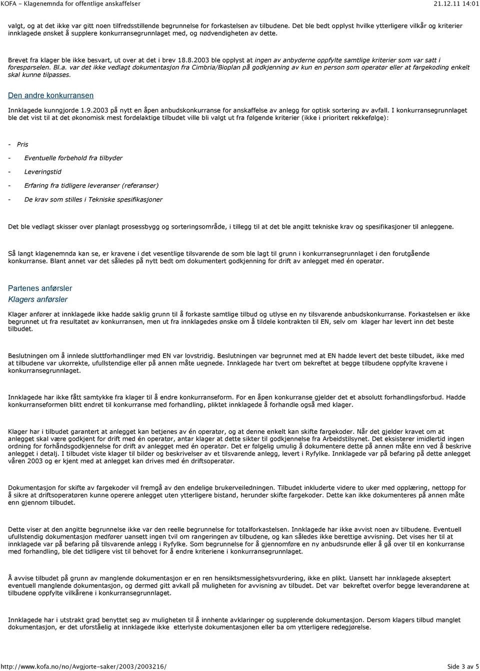 Brevet fra klager ble ikke besvart, ut over at det i brev 18.8.2003 ble opplyst at ingen av anbyderne oppfylte samtlige kriterier som var satt i forespørselen. Bl.a. var det ikke vedlagt dokumentasjon fra Cimbria/Bioplan på godkjenning av kun en person som operatør eller at fargekoding enkelt skal kunne tilpasses.