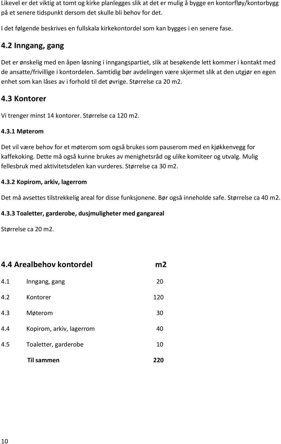 2 Inngang, gang Det er ønskelig med en åpen løsning i inngangspartiet, slik at besøkende lett kommer i kontakt med de ansatte/frivillige i kontordelen.