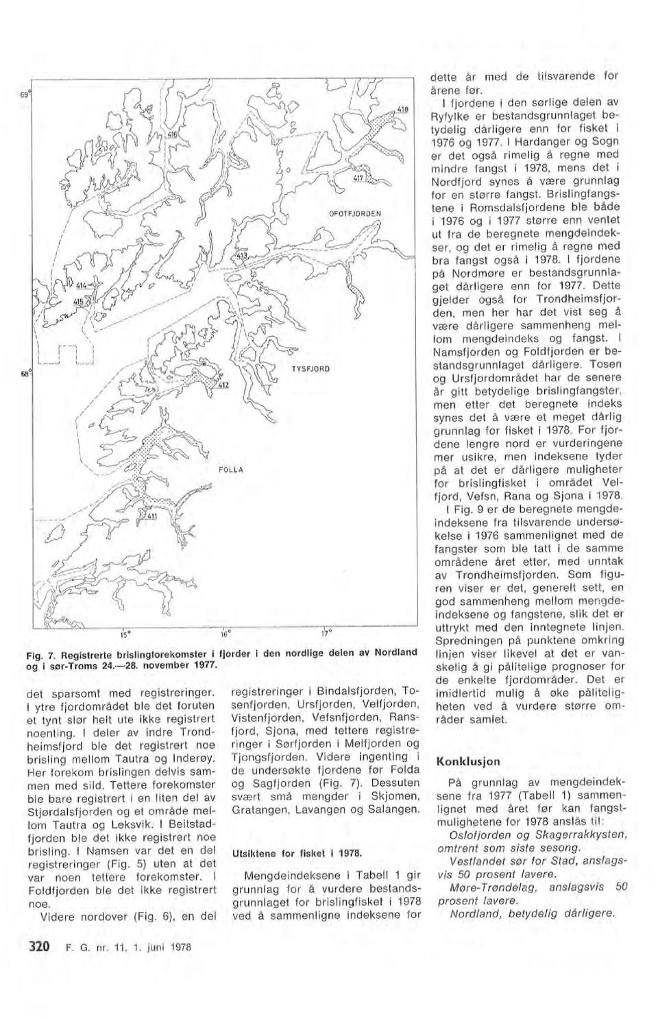 Brisingfangstene i Romsdasfjordene be både i f976 og i 1977 større enn ventet ut fra de beregnete mengdeindekser, og det er rimeig å regne med bra fangst også i 1978.