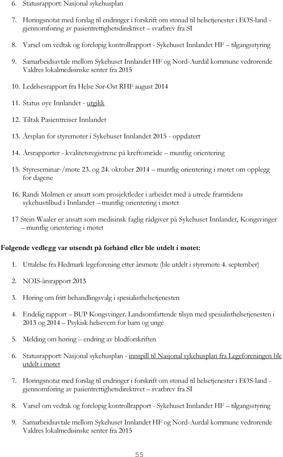 Samarbeidsavtale mellom Sykehuset Innlandet HF og Nord-Aurdal kommune vedrørende Valdres lokalmedisinske senter fra 2015 10. Ledelsesrapport fra Helse Sør-Øst RHF august 2014 11.